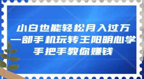 小白也能轻松月入过万，一部手机玩转王阳明心学，手把手教你赚钱【揭秘】-我爱找机会 - 学习赚钱技能, 掌握各行业视频教程