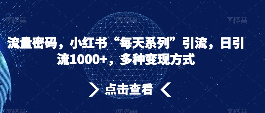 流量密码，小红书“每天系列”引流，日引流1000+，多种变现方式【揭秘】-我爱找机会 - 学习赚钱技能, 掌握各行业视频教程