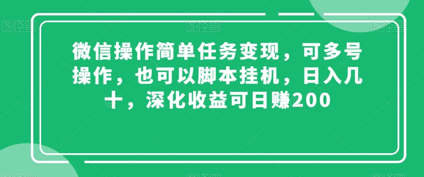 微信操作简单任务变现，可多号操作，也可以脚本挂机，日入几十，深化收益可日赚200【揭秘】-我爱找机会 - 学习赚钱技能, 掌握各行业视频教程