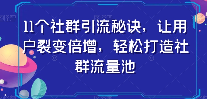 11个社群引流秘诀，让用户裂变倍增，轻松打造社群流量池-我爱找机会 - 学习赚钱技能, 掌握各行业视频教程