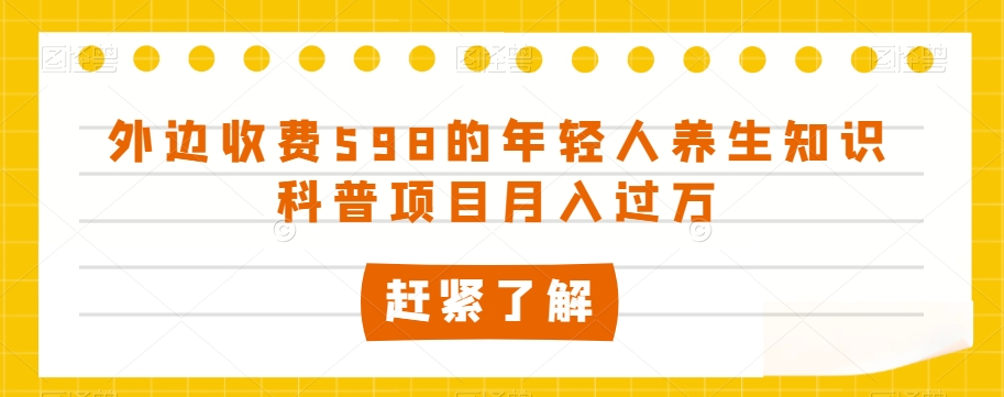 外边收费598的年轻人养生知识科普项目月入过万【揭秘】-我爱找机会 - 学习赚钱技能, 掌握各行业视频教程