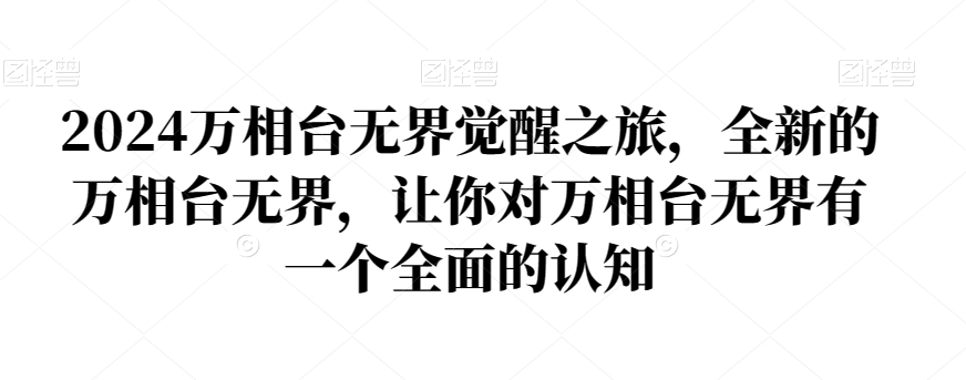 2024万相台无界觉醒之旅，全新的万相台无界，让你对万相台无界有一个全面的认知-我爱找机会 - 学习赚钱技能, 掌握各行业视频教程