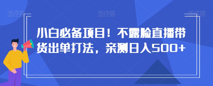 小白必备项目！不露脸直播带货出单打法，亲测日入500+【揭秘】-我爱找机会 - 学习赚钱技能, 掌握各行业视频教程