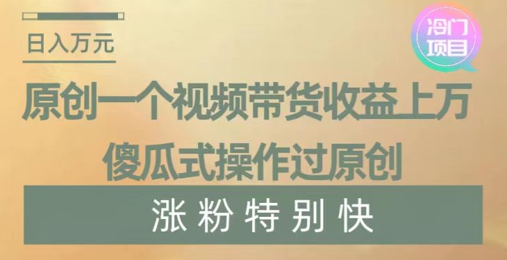 原创一个视频带货收益上万，傻瓜式操作过原创，几分钟做一个视频涨粉特别快【揭秘】-我爱找机会 - 学习赚钱技能, 掌握各行业视频教程