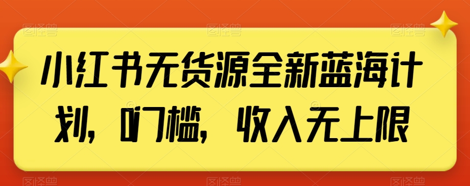 小红书无货源全新蓝海计划，0门槛，收入无上限【揭秘】-我爱找机会 - 学习赚钱技能, 掌握各行业视频教程