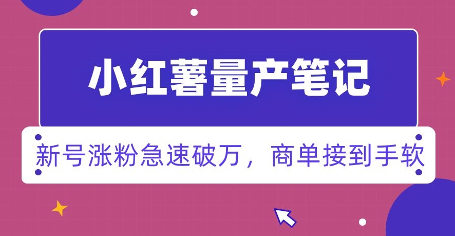 小红书量产笔记，一分种一条笔记，新号涨粉急速破万，新黑马赛道，商单接到手软【揭秘】-我爱找机会 - 学习赚钱技能, 掌握各行业视频教程