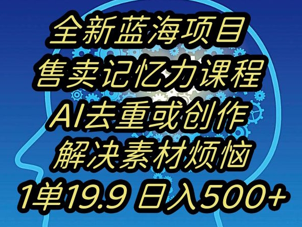 蓝海项目记忆力提升，AI去重，一单19.9日入500+【揭秘】-我爱找机会 - 学习赚钱技能, 掌握各行业视频教程