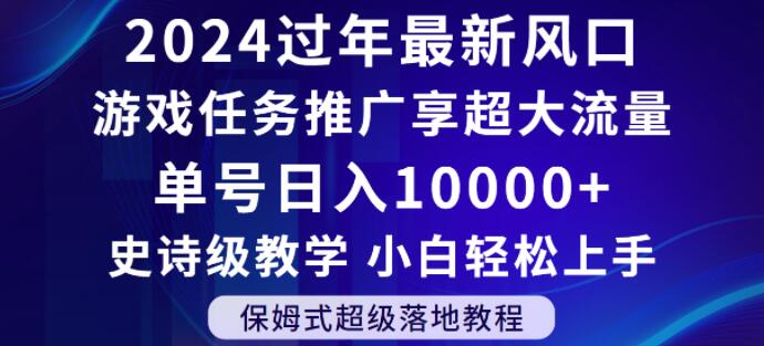 2024年过年新风口，游戏任务推广，享超大流量，单号日入10000+，小白轻松上手【揭秘】-我爱找机会 - 学习赚钱技能, 掌握各行业视频教程