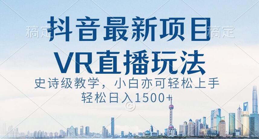 抖音最新VR直播玩法，史诗级教学，小白也可轻松上手轻松日入1500+【揭秘】-我爱找机会 - 学习赚钱技能, 掌握各行业视频教程