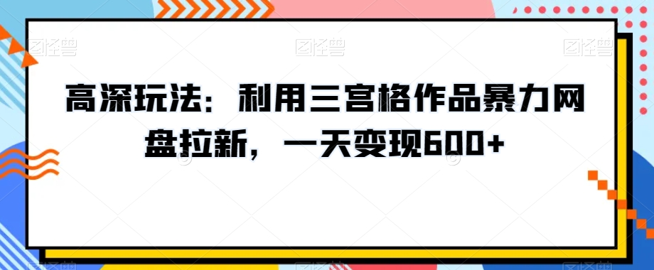 高深玩法：利用三宫格作品暴力网盘拉新，一天变现600+【揭秘】-我爱找机会 - 学习赚钱技能, 掌握各行业视频教程