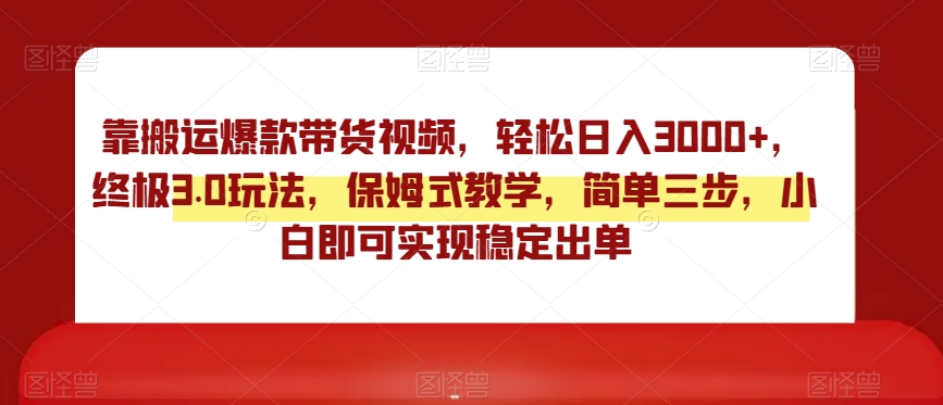 靠搬运爆款带货视频，轻松日入3000+，终极3.0玩法，保姆式教学，简单三步，小白即可实现稳定出单【揭秘】-我爱找机会 - 学习赚钱技能, 掌握各行业视频教程