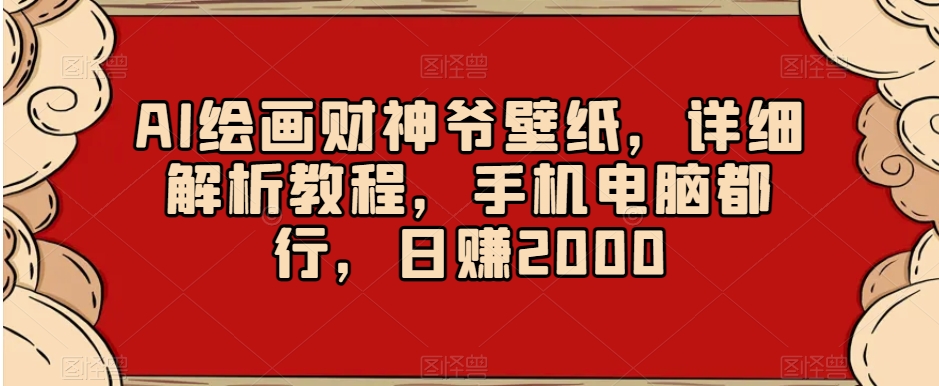 AI绘画财神爷壁纸，详细解析教程，手机电脑都行，日赚2000【揭秘】-我爱找机会 - 学习赚钱技能, 掌握各行业视频教程