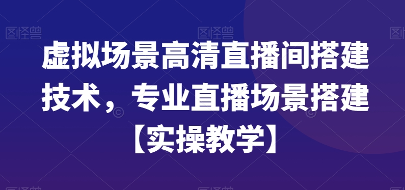 虚拟场景高清直播间搭建技术，专业直播场景搭建【实操教学】-我爱找机会 - 学习赚钱技能, 掌握各行业视频教程