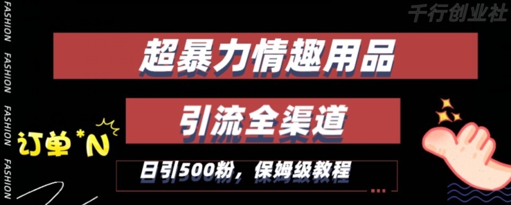 最新情趣项目引流全渠道，自带高流量，保姆级教程，轻松破百单，日引500+粉【揭秘】-我爱找机会 - 学习赚钱技能, 掌握各行业视频教程