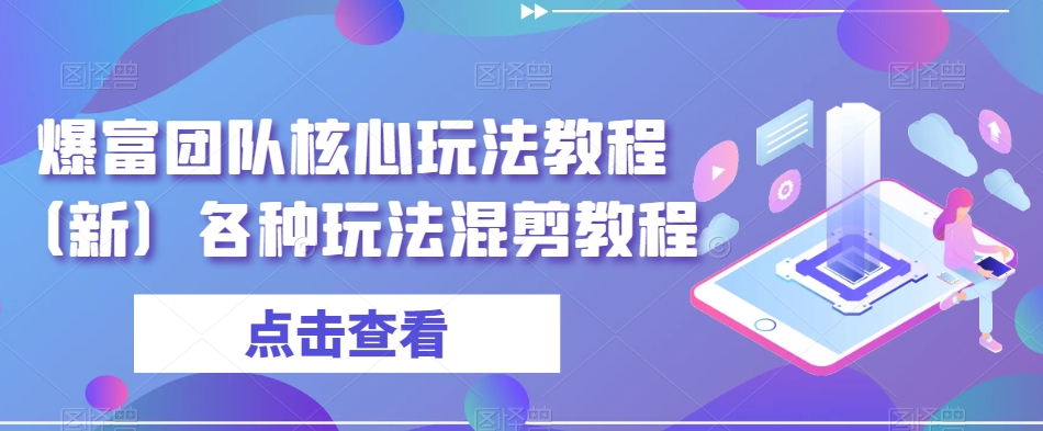 爆富团队核心玩法教程（新）各种玩法混剪教程-我爱找机会 - 学习赚钱技能, 掌握各行业视频教程