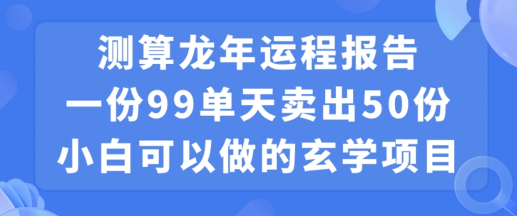 小白可做的玄学项目，出售”龙年运程报告”一份99元单日卖出100份利润9900元，0成本投入【揭秘】-我爱找机会 - 学习赚钱技能, 掌握各行业视频教程