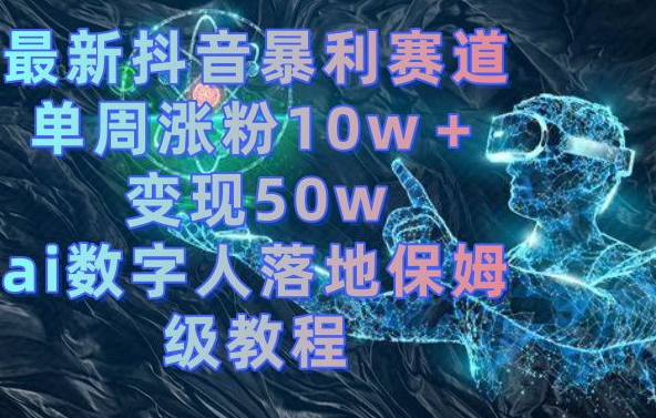 最新抖音暴利赛道，单周涨粉10w＋变现50w的ai数字人落地保姆级教程【揭秘】-我爱找机会 - 学习赚钱技能, 掌握各行业视频教程