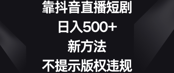 靠抖音直播短剧，日入500+，新方法、不提示版权违规【揭秘】-我爱找机会 - 学习赚钱技能, 掌握各行业视频教程