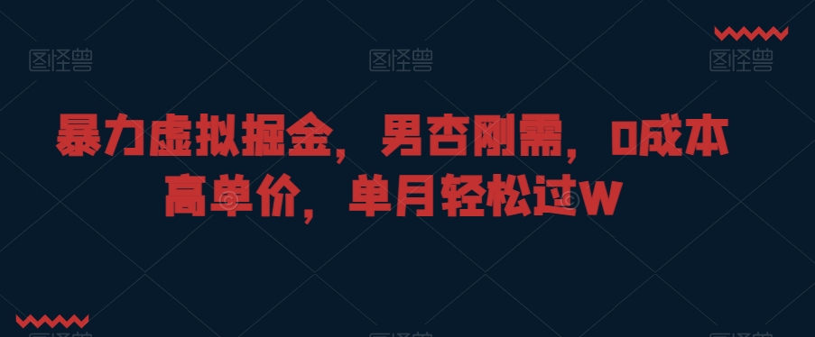 暴力虚拟掘金，男杏刚需，0成本高单价，单月轻松过W【揭秘】-我爱找机会 - 学习赚钱技能, 掌握各行业视频教程