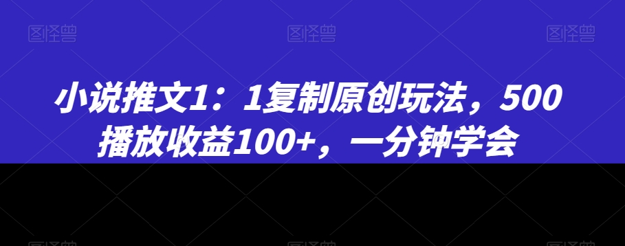 小说推文1：1复制原创玩法，500播放收益100+，一分钟学会【揭秘】-我爱找机会 - 学习赚钱技能, 掌握各行业视频教程