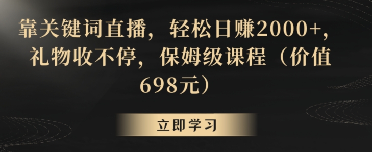 靠关键词直播，轻松日赚2000+，礼物收不停，保姆级课程（价值698元）【揭秘】-我爱找机会 - 学习赚钱技能, 掌握各行业视频教程