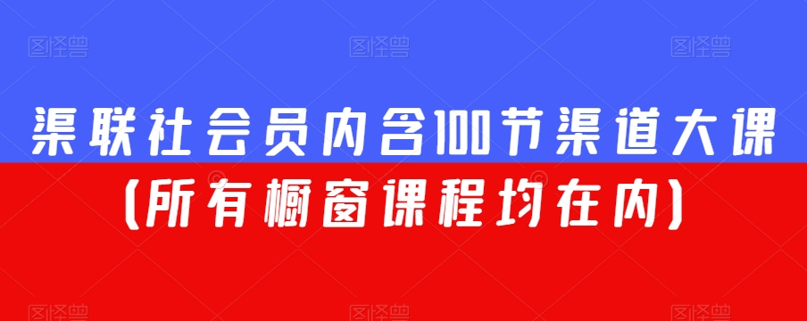 渠联社会员内含100节渠道大课（所有橱窗课程均在内）-我爱找机会 - 学习赚钱技能, 掌握各行业视频教程