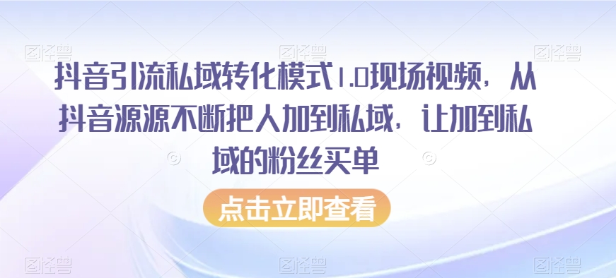 抖音引流私域转化模式1.0现场视频，从抖音源源不断把人加到私域，让加到私域的粉丝买单-我爱找机会 - 学习赚钱技能, 掌握各行业视频教程