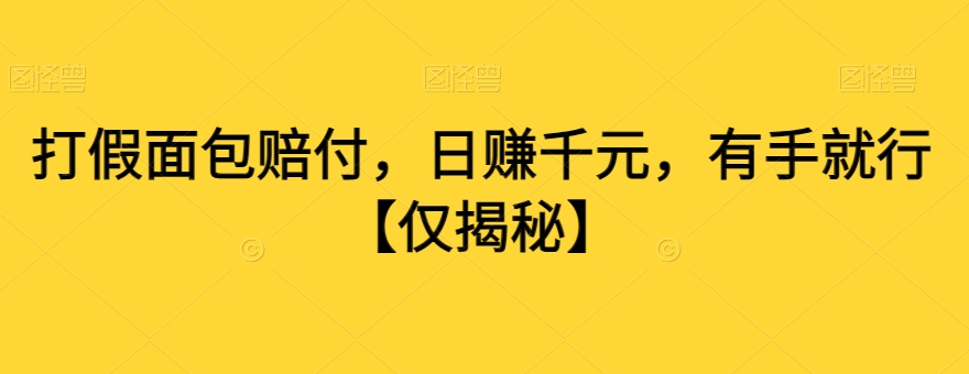 打假面包赔付，日赚千元，有手就行【仅揭秘】-我爱找机会 - 学习赚钱技能, 掌握各行业视频教程