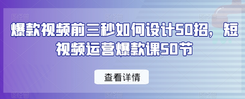 爆款视频前三秒如何设计50招，短视频运营爆款课50节-我爱找机会 - 学习赚钱技能, 掌握各行业视频教程