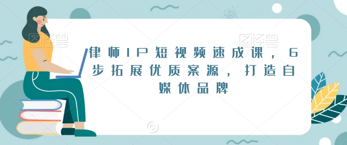 律师IP短视频速成课，6步拓展优质案源，打造自媒体品牌-我爱找机会 - 学习赚钱技能, 掌握各行业视频教程