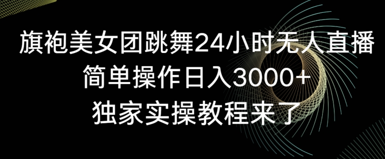 旗袍美女团跳舞24小时无人直播，简单操作日入3000+，独家实操教程来了【揭秘】-我爱找机会 - 学习赚钱技能, 掌握各行业视频教程