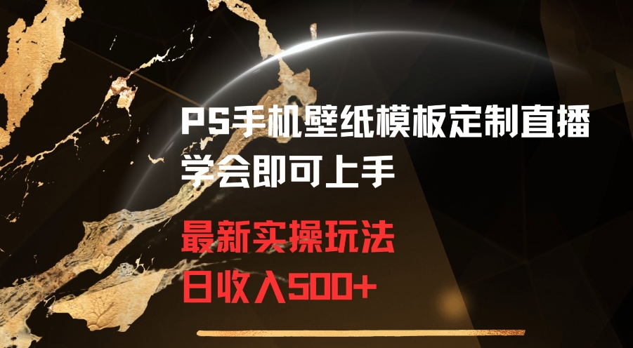 PS手机壁纸模板定制直播最新实操玩法学会即可上手日收入500+【揭秘】-我爱找机会 - 学习赚钱技能, 掌握各行业视频教程