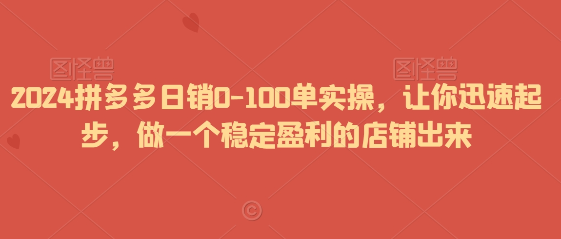 2024拼多多日销0-100单实操，让你迅速起步，做一个稳定盈利的店铺出来-我爱找机会 - 学习赚钱技能, 掌握各行业视频教程