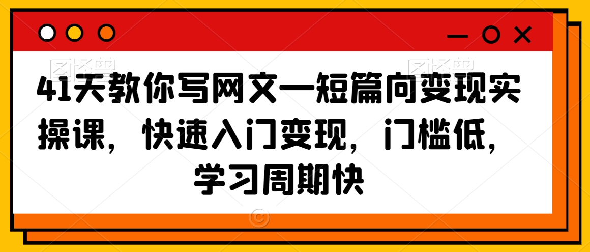 41天教你写网文—短篇向变现实操课，快速入门变现，门槛低，学习周期快-我爱找机会 - 学习赚钱技能, 掌握各行业视频教程