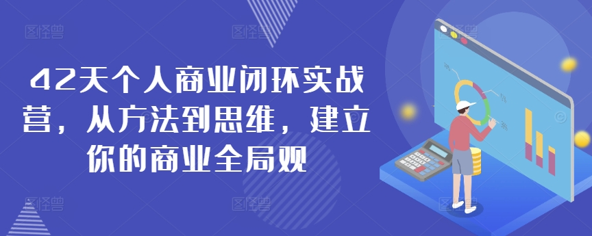 42天个人商业闭环实战营，从方法到思维，建立你的商业全局观-我爱找机会 - 学习赚钱技能, 掌握各行业视频教程