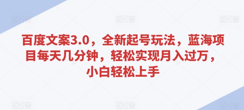 百度文案3.0，全新起号玩法，蓝海项目每天几分钟，轻松实现月入过万，小白轻松上手【揭秘】-我爱找机会 - 学习赚钱技能, 掌握各行业视频教程