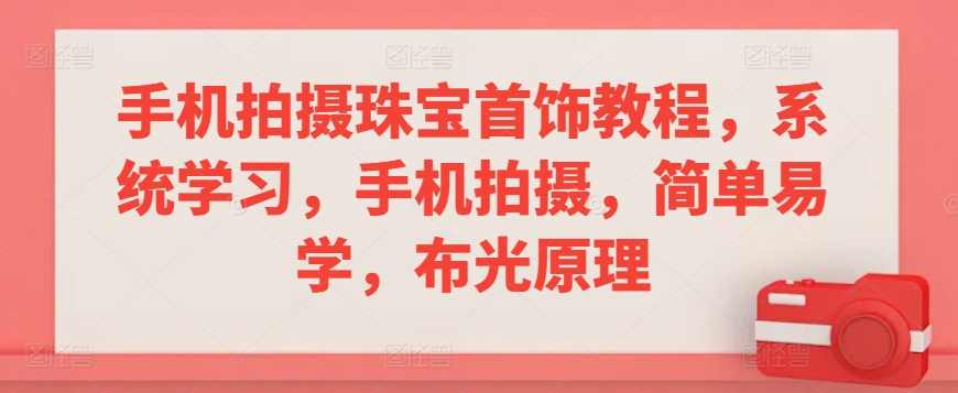 手机拍摄珠宝首饰教程，系统学习，手机拍摄，简单易学，布光原理-我爱找机会 - 学习赚钱技能, 掌握各行业视频教程