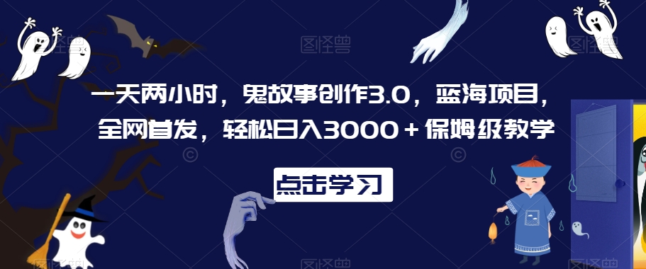 一天两小时，鬼故事创作3.0，蓝海项目，全网首发，轻松日入3000＋保姆级教学【揭秘】-我爱找机会 - 学习赚钱技能, 掌握各行业视频教程