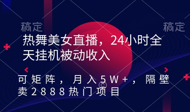 热舞美女直播，24小时全天挂机被动收入，可矩阵，月入5W+，隔壁卖2888热门项目【揭秘】-我爱找机会 - 学习赚钱技能, 掌握各行业视频教程