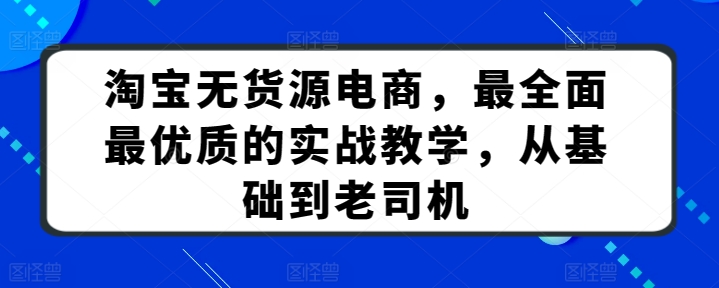 淘宝无货源电商，最全面最优质的实战教学，从基础到老司机-我爱找机会 - 学习赚钱技能, 掌握各行业视频教程