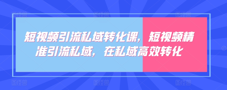 短视频引流私域转化课，短视频精准引流私域，在私域高效转化-我爱找机会 - 学习赚钱技能, 掌握各行业视频教程