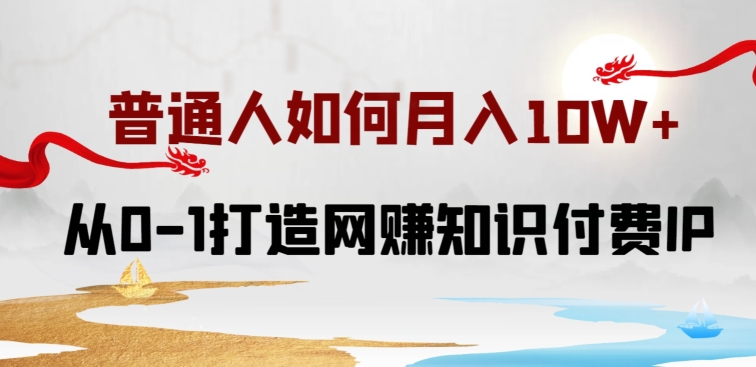 普通人如何打造知识付费IP月入10W+，从0-1打造网赚知识付费IP，小白喂饭级教程【揭秘】-我爱找机会 - 学习赚钱技能, 掌握各行业视频教程