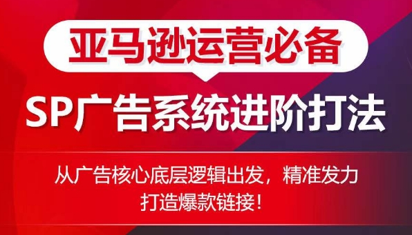 亚马逊运营必备： SP广告的系统进阶打法，从广告核心底层逻辑出发，精准发力打造爆款链接-我爱找机会 - 学习赚钱技能, 掌握各行业视频教程