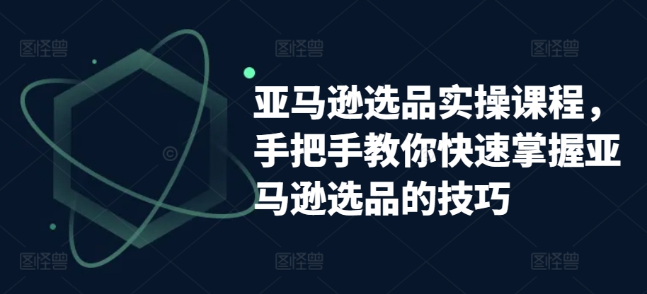 亚马逊选品实操课程，手把手教你快速掌握亚马逊选品的技巧-我爱找机会 - 学习赚钱技能, 掌握各行业视频教程