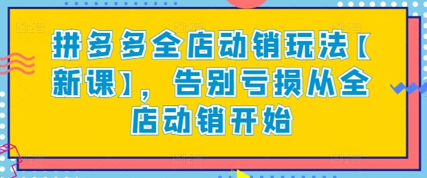 拼多多全店动销玩法【新课】，告别亏损从全店动销开始-我爱找机会 - 学习赚钱技能, 掌握各行业视频教程