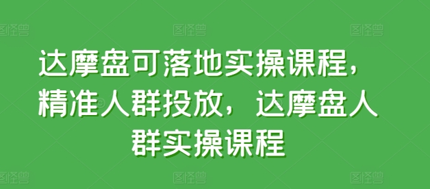 达摩盘可落地实操课程，精准人群投放，达摩盘人群实操课程-我爱找机会 - 学习赚钱技能, 掌握各行业视频教程