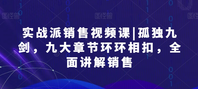 实战派销售视频课|孤独九剑，九大章节环环相扣，全面讲解销售-我爱找机会 - 学习赚钱技能, 掌握各行业视频教程