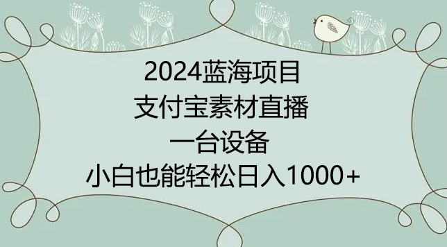 2024年蓝海项目，支付宝素材直播，无需出境，小白也能日入1000+ ，实操教程【揭秘】-我爱找机会 - 学习赚钱技能, 掌握各行业视频教程