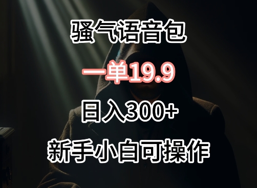 0成本卖骚气语音包，一单19.9.日入300+【揭秘】-我爱找机会 - 学习赚钱技能, 掌握各行业视频教程