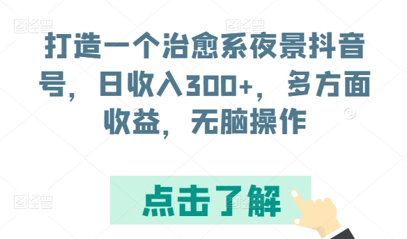 打造一个治愈系夜景抖音号，日收入300+，多方面收益，无脑操作【揭秘】-我爱找机会 - 学习赚钱技能, 掌握各行业视频教程